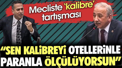 Mecliste kalibre tartışması. 'Sen kalibreyi otellerinle paranla ölçüyorsun'