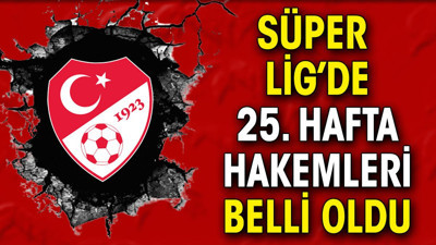 Süper Lig'in 25. haftasının hakemleri açıklandı