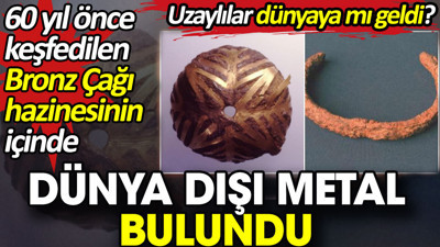 60 yıl önce keşfedilen Bronz Çağı hazinesinin içinde dünya dışı metal bulundu. Uzaylılar dünyaya mı geldi?