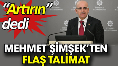 Mehmet Şimşek’ten flaş talimat. 'Artırın' dedi