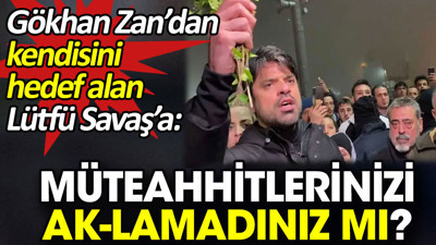 Gökhan Zan’dan kendisini hedef alan Lütfü Savaş’a: Müteahhitlerinizi AK-lamadınız mı?