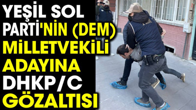 Yeşil Sol Parti'nin milletvekili adayına DHKP/C gözaltısı