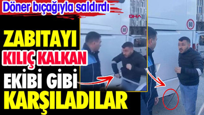 Zabıtaları kılıç kalkan ekibi gibi karşıladılar. Döner bıçağıyla saldırdı