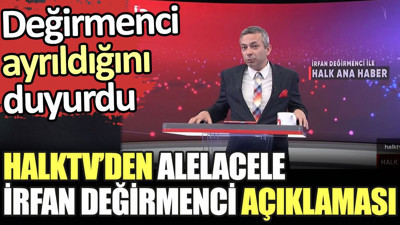 Halk TV'den alelacele İrfan Değirmenci açıklaması. Değirmenci ayrıldığını duyurmuştu