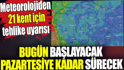 Bugün başlayacak pazartesiye kadar sürecek. Meteorolojiden 21 kent için tehlike uyarısı