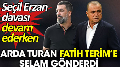 Seçil Erzan davası devam ederken Arda Turan Fatih Terim’e selam gönderdi