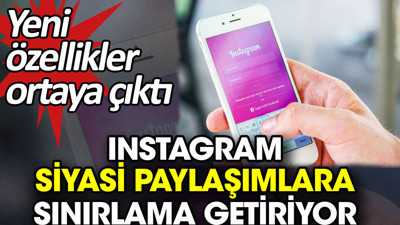 Instagram siyasi paylaşımlara sınırlama getiriyor. Yeni özellikler ortaya çıktı