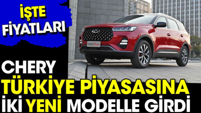 Chery Türkiye piyasasına iki yeni modelle girdi. İşte fiyatları