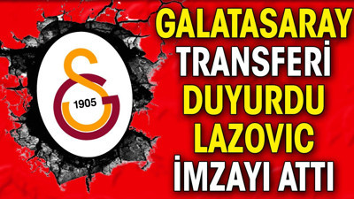 Galatasaray transferi açıkladı. Lazovic imzayı attı