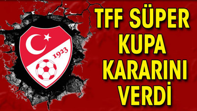 TFF'den Süper Kupa kararı. Parayı Arabistan'a iade edecek