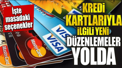 Kredi kartlarıyla ilgili yeni düzenlemeler yolda. İşte masadaki seçenekler