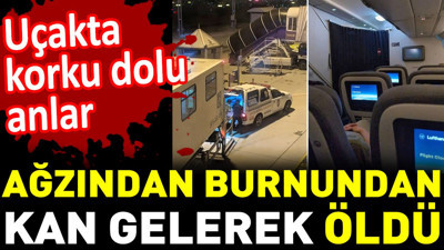 Ağzından burnundan kan gelerek öldü. Uçakta korku dolu anlar