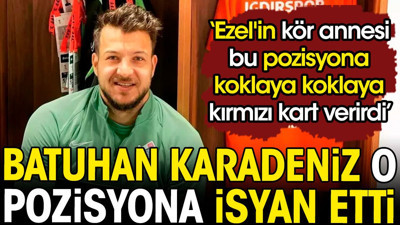 Batuhan Karadeniz isyan etti: Ezel'in kör annesi bu pozisyona koklaya koklaya kırmızı kart verirdi