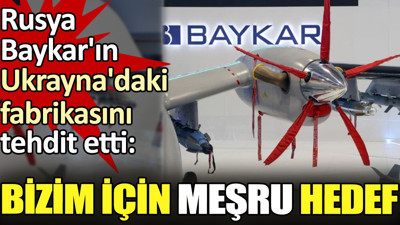 Rusya Baykar'ın Ukrayna'daki fabrikasını tehdit etti. 'Bizim için meşru hedef'