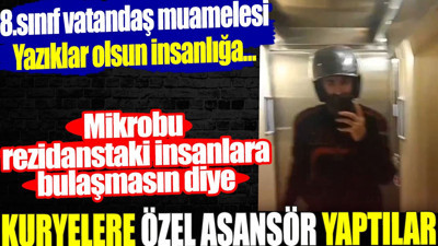 Kuryelere özel asansör yaptılar. Mikrobu rezidanstaki insanlara bulaşmasın diye. Yazıklar olsun insanlığa...