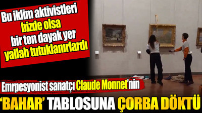 Empresyonist sanatçı Claude Monet'nin Bahar tablosuna iklim aktivistleri çorba döktü. Bizde olsa bir ton dayak yer yallah tutuklanırlardı