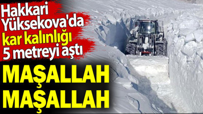 Hakkari Yüksekova'da kar kalınlığı 5 metreyi aştı. Maşallah Maşallah