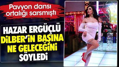 Hazar Ergüçlü Dilber'in başına ne geleceğini açıkladı. Pavyon dansı ortalığı sarsmıştı