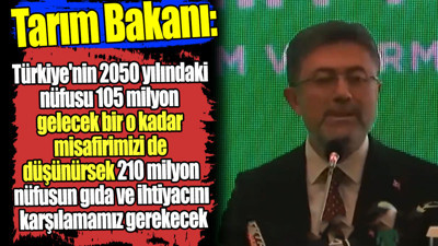 Tarım Bakanı: 2050’de nüfusumuz 105 milyon olacak bir o kadar da misafirimiz gelecek