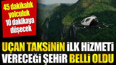 Uçan taksinin ilk hizmeti vereceği şehir belli oldu. 45 dakikalık yolculuk 10 dakikaya inecek