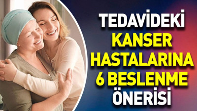 Tedavideki kanser hastalarına 6 beslenme önerisi