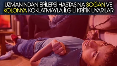 Uzmanından epilepsi hastasına soğan ve kolonya koklatmayla ilgili kritik uyarılar