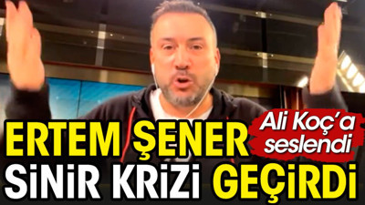 Ertem Şener Ali Koç'a seslenirken sinir krizi geçirdi