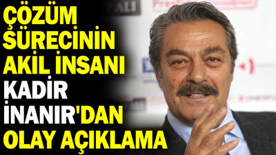 Çözüm sürecinin akil insanı Kadir İnanır'dan olay açıklama