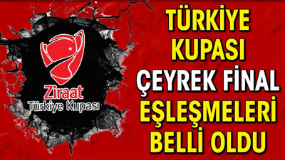 Ziraat Türkiye Kupası çeyrek final eşleşmeleri belli oldu