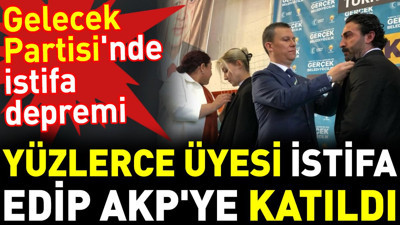 Gelecek Partisi'nde istifa depremi. Yüzlerce üyesi istifa edip AKP'ye katıldı