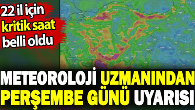 Meteoroloji uzmanından perşembe günü uyarısı. 22 il için kritik saat belli oldu