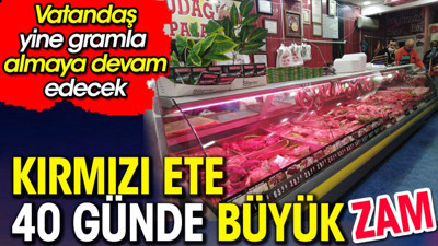 Kırmızı ete 40 günde büyük zam. Vatandaş gramla almaya devam edecek