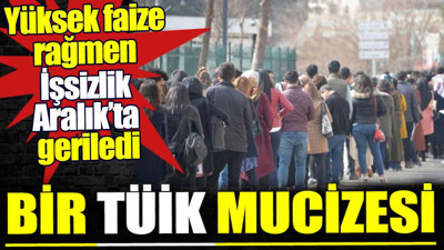 Bir TÜİK mucizesi. Yüksek faize rağmen İşsizlik Aralık’ta geriledi