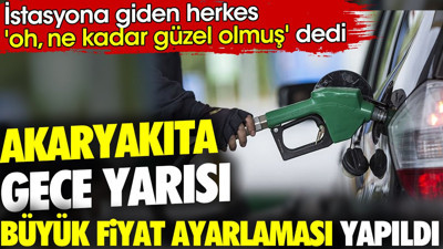 Akaryakıta gece yarısı büyük fiyat ayarlaması yapıldı. İstasyona giden herkes 'oh, ne kadar güzel olmuş' dedi