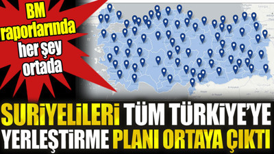 Suriyelileri tüm Türkiye’ye yerleştirme planı ortaya çıktı. BM raporlarına her şey ortada