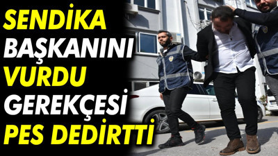 Sendika başkanını vurdu gerekçesi pes dedirtti