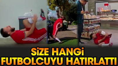 Markette, evde ve sokakta kendini yere atan adam size hangi futbolcuyu hatırlattı