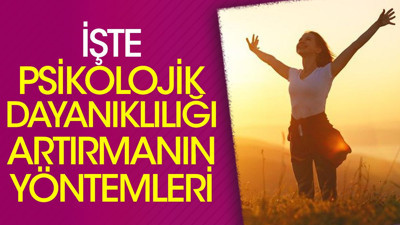 İşte psikolojik dayanıklılığı artırmanın yöntemleri
