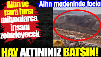Hay altınınız batsın! Altın madeninde facia. Altın ve para hırsı milyonlarca insanı zehirleyecek
