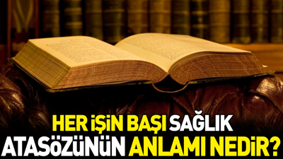 Her işin başı sağlık atasözünün anlamı nedir?
