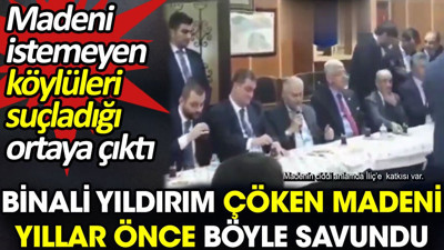 Binali Yıldırım çöken madeni yıllar önce böyle savundu. Madeni istemeyen köylüleri suçladığı ortaya çıktı
