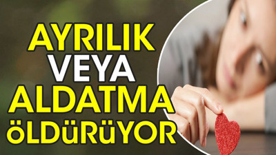 Ayrılık veya aldatma öldürüyor