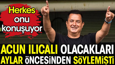 Acun Ilıcalı olacakları aylar öncesinden söylemişti. Herkes onu konuşuyor