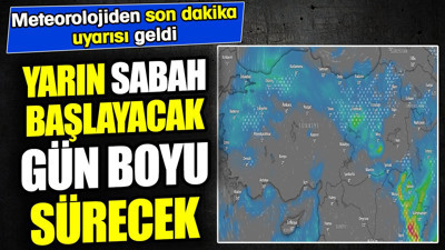 Yarın başlayacak gün boyu sürecek! Meteorolojiden son dakika uyarısı geldi