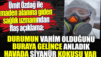 Maden alanına giden sağlık uzmanından flaş açıklama. Durum çok vahim. Siyanür kokusu var