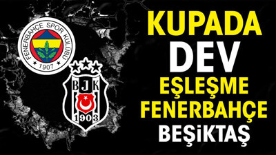 Türkiye Kupası'nda dev eşleşme: Fenerbahçe Beşiktaş