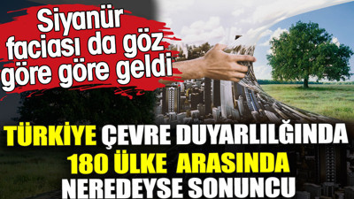 Siyanür faciası göz göre göre geldi. Türkiye çevre duyarlılığında 180 ülke arasında neredeyse sonuncu