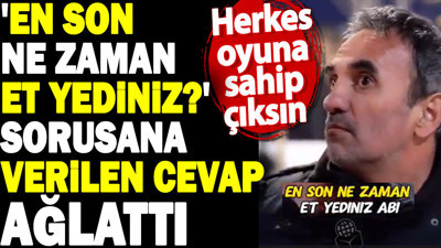 'En son ne zaman et yediniz?' sorusana verilen cevap ağlattı. Herkes oyuna sahip çıksın
