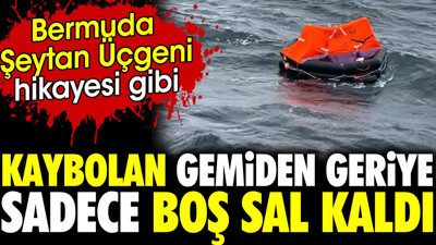 Marmara'da batan gemiden geriye sadece boş sal kaldı. Bermuda Şeytan üçgeni hikayesi gibi