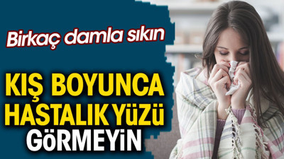 Birkaç damla sıkın kış boyunca hastalık yüzü görmeyin